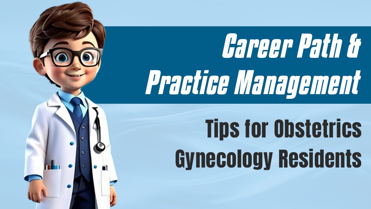 Career Path and Practice Management Tips for Obstetrics Gynecology Residents